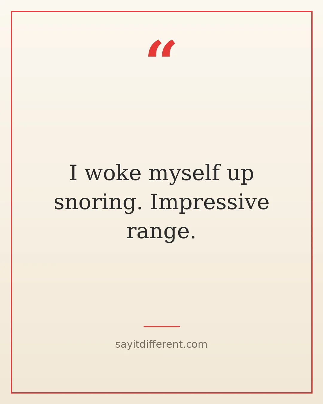 funny sleep quotes: I woke myself up snoring. Impressive range
