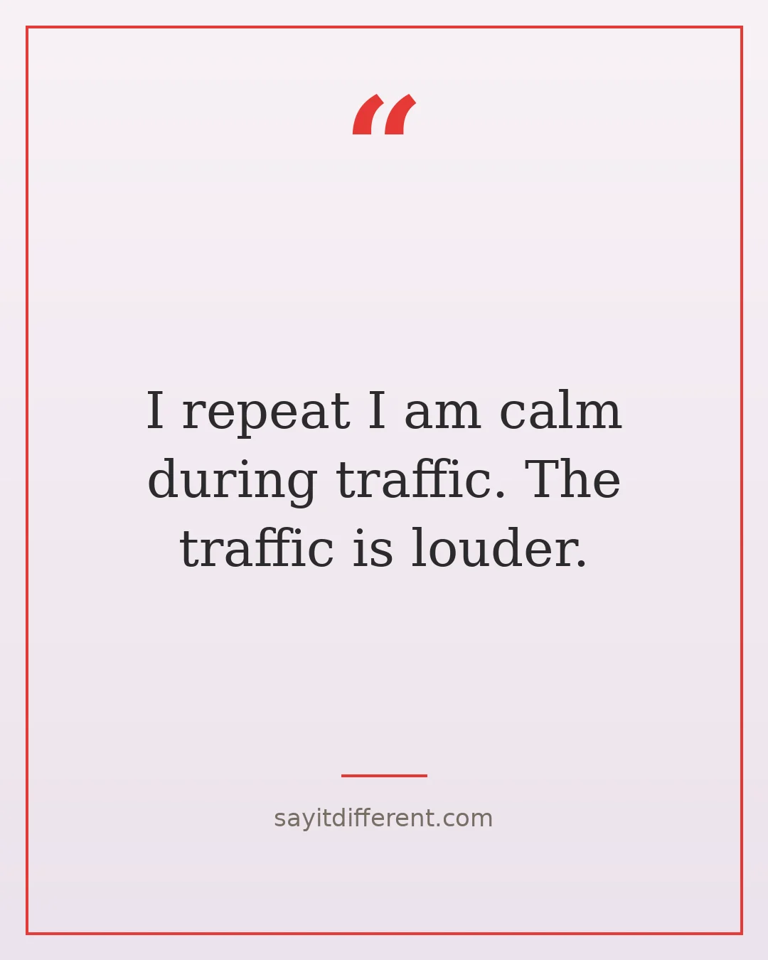 funny spiritual quotes: I repeat I am calm during traffic. The traffic is louder