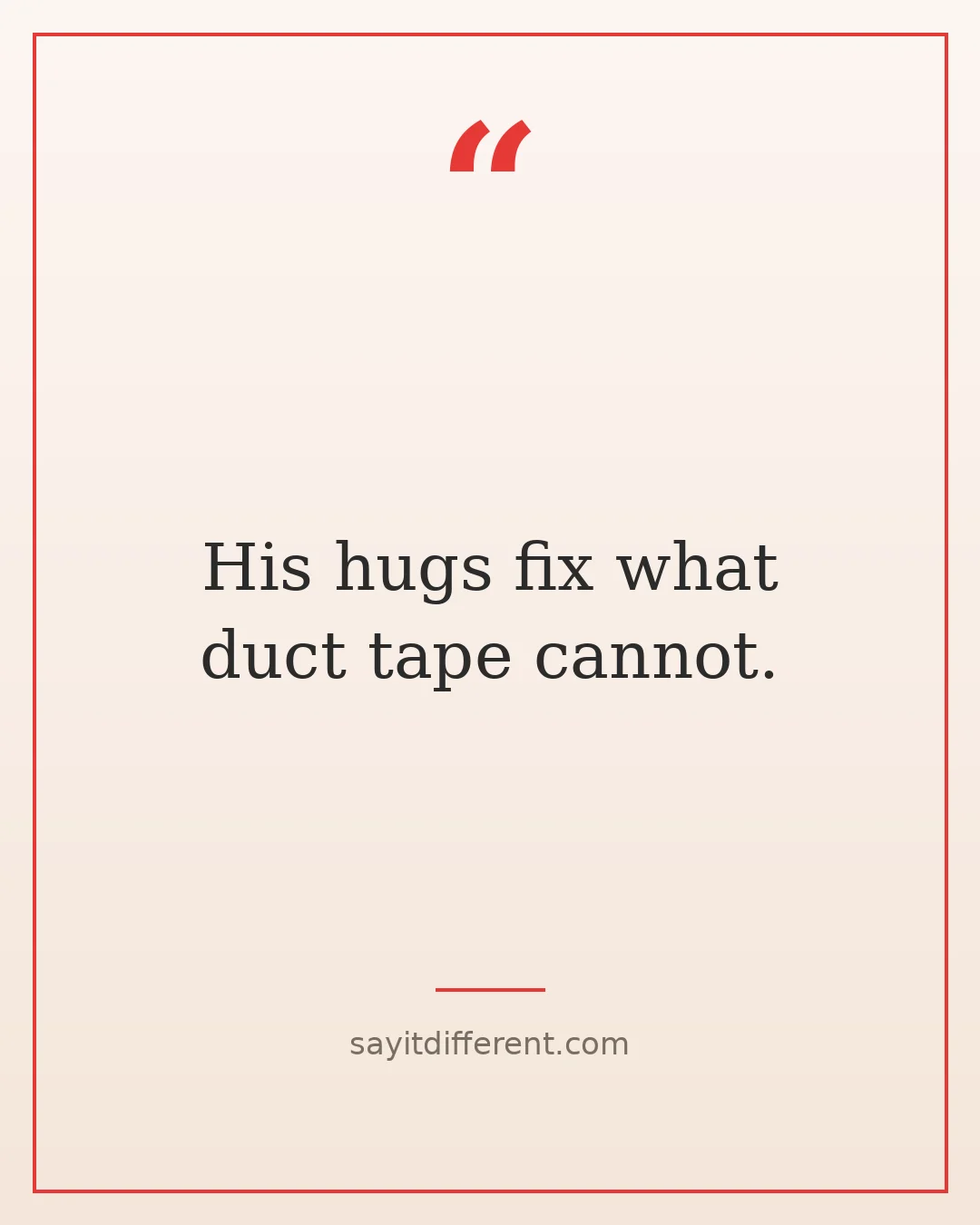 funny stepfather quotes: His hugs fix what duct tape cannot.