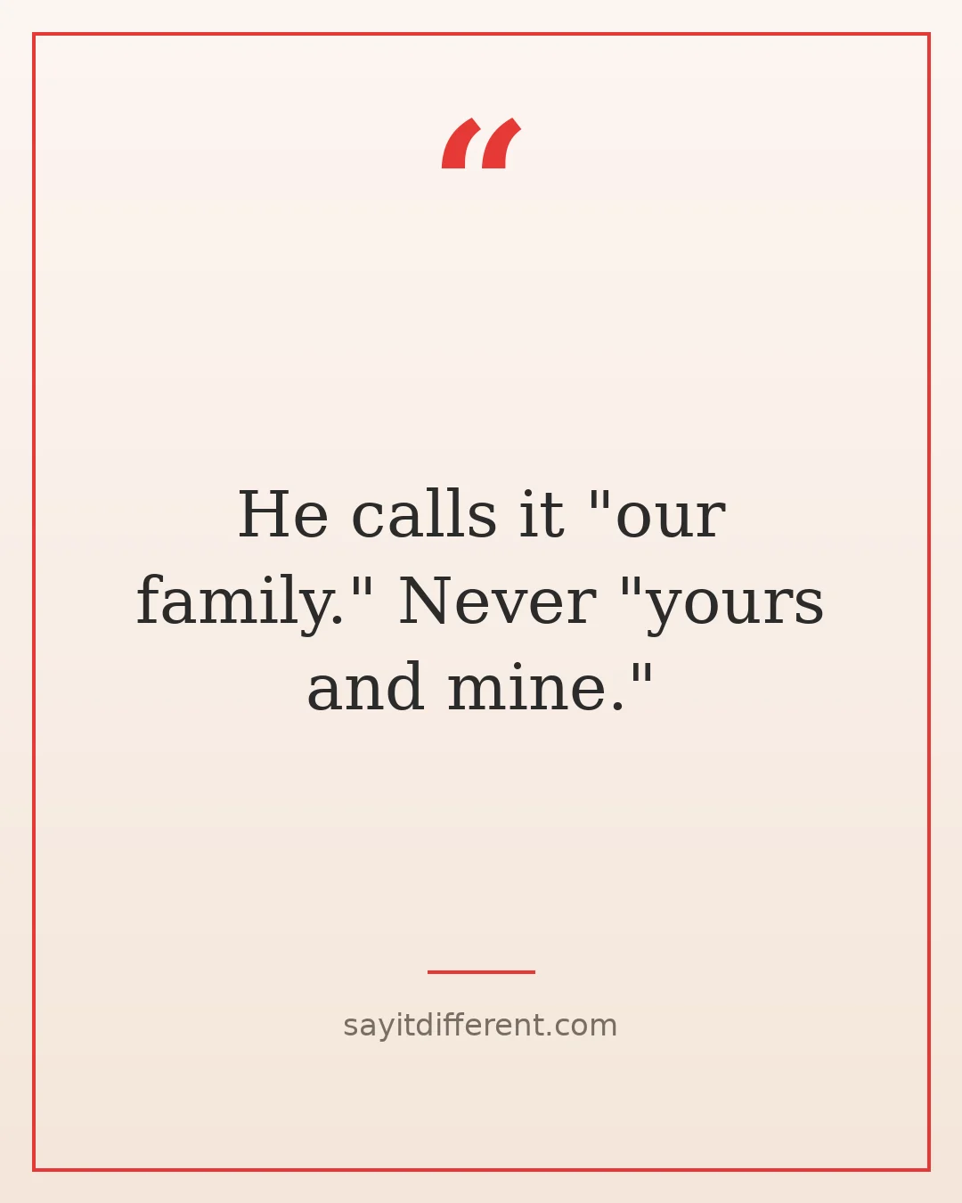 funny stepfather quotes: He calls it our family. Never yours and mine.
