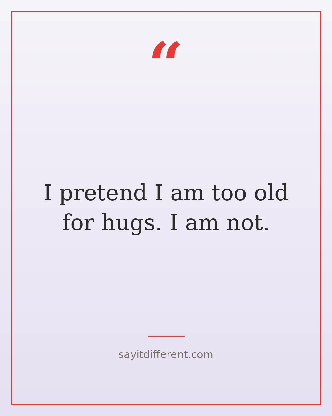 funny stepmom quotes: I pretend I am too old for hugs. I am not.
