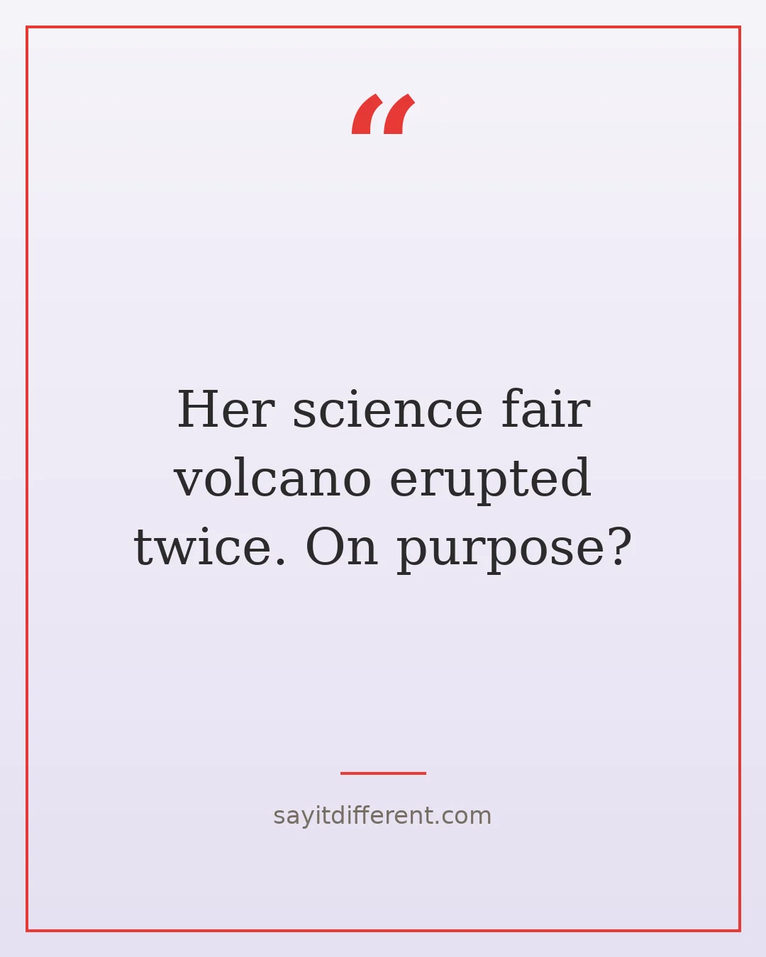 funny stepmom quotes: Her science fair volcano erupted twice. On purpose?