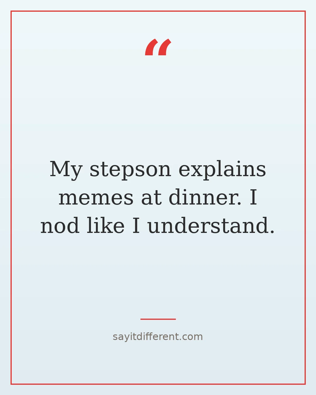 funny stepson quotes: My stepson explains memes at dinner. I nod like I understand.