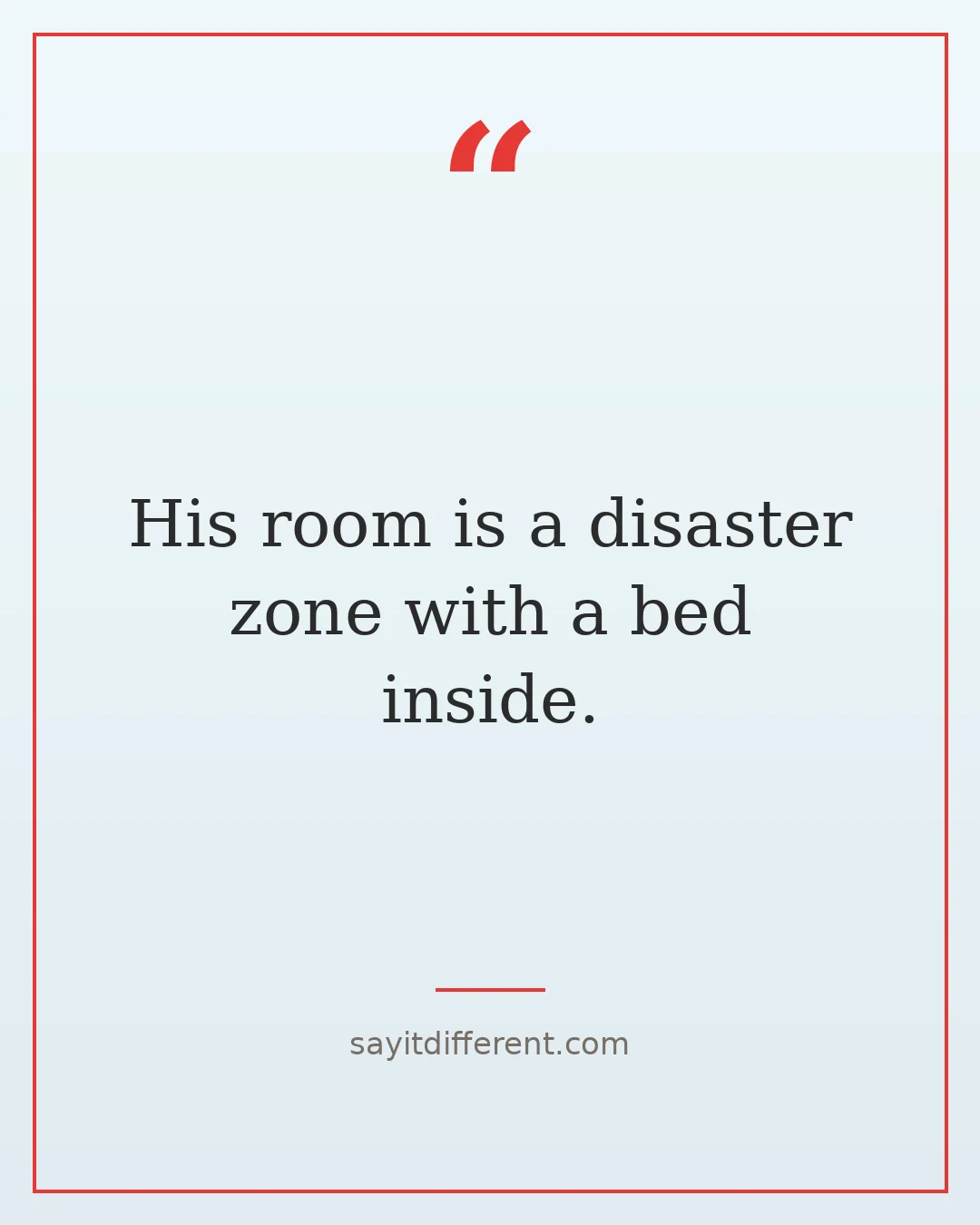 funny stepson quotes: His room is a disaster zone with a bed inside.