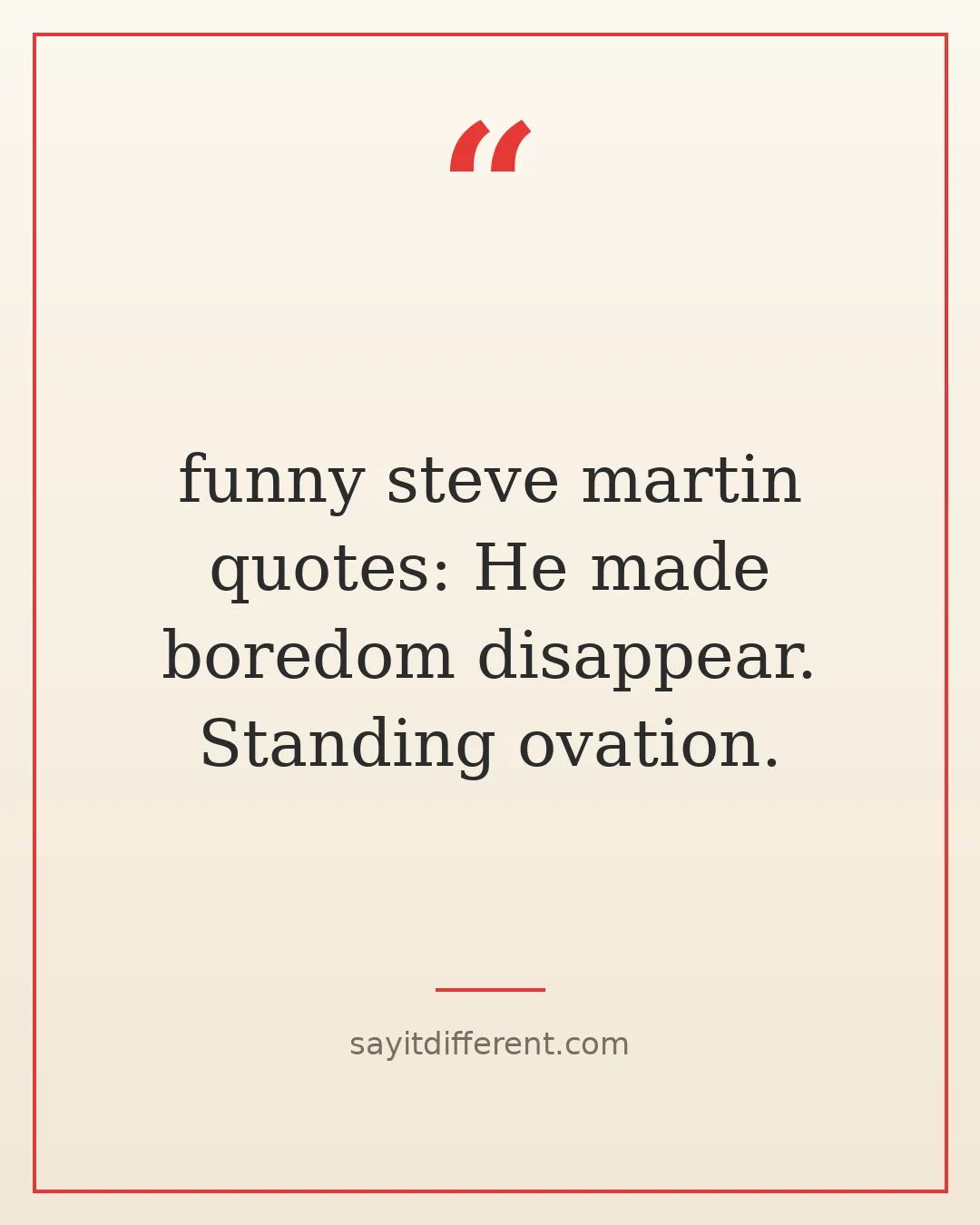 funny steve martin quotes: He made boredom disappear. Standing ovation.