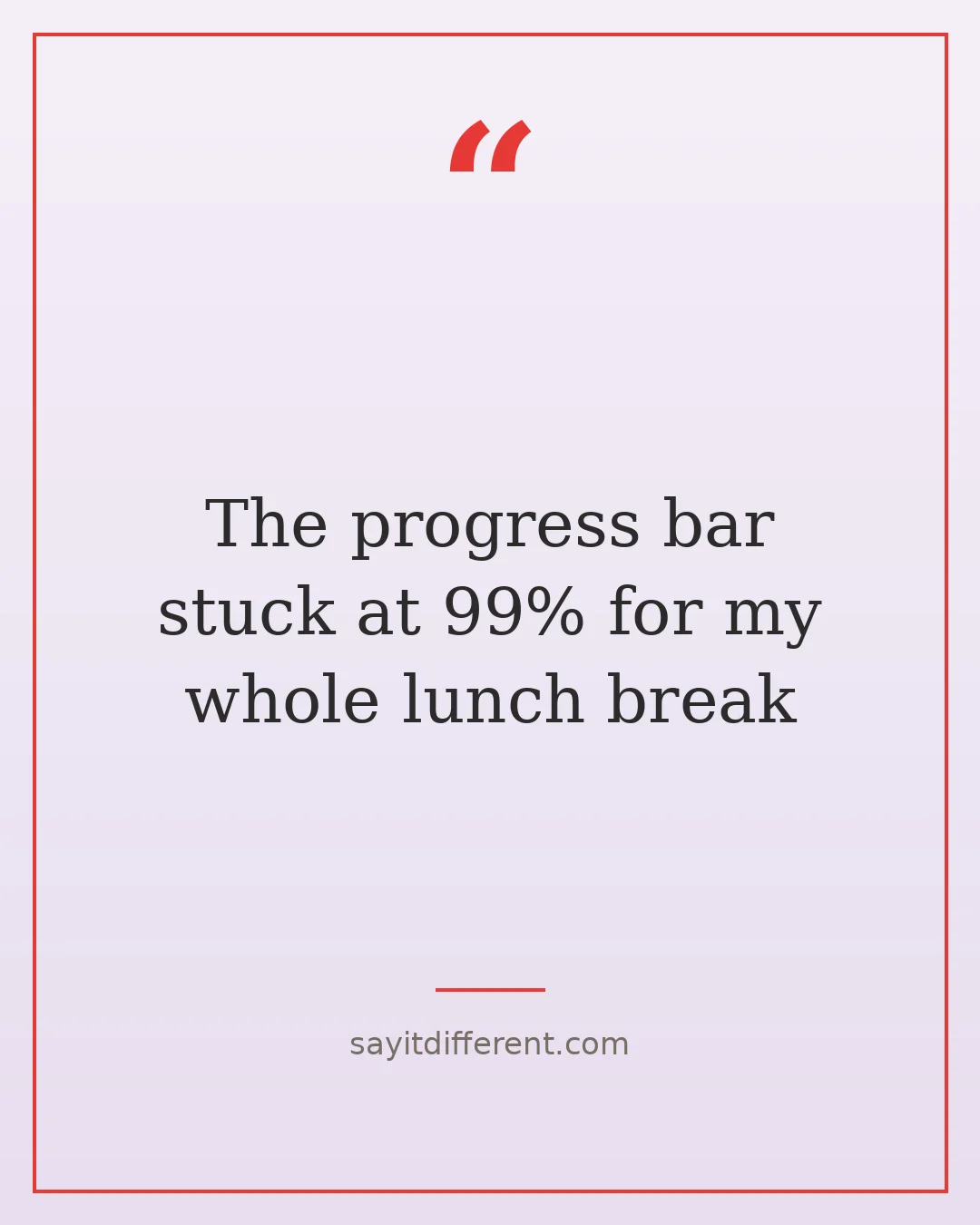 funny technology quotes: The progress bar stuck at 99% for my whole lunch break