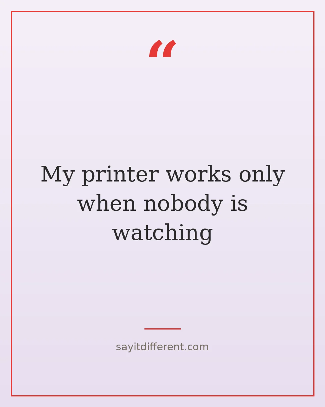 funny technology quotes: My printer works only when nobody is watching