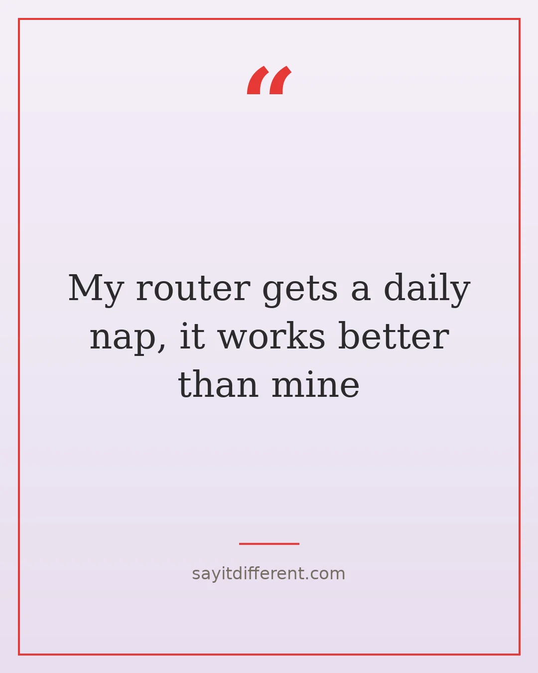 funny technology quotes: My router gets a daily nap, it works better than mine