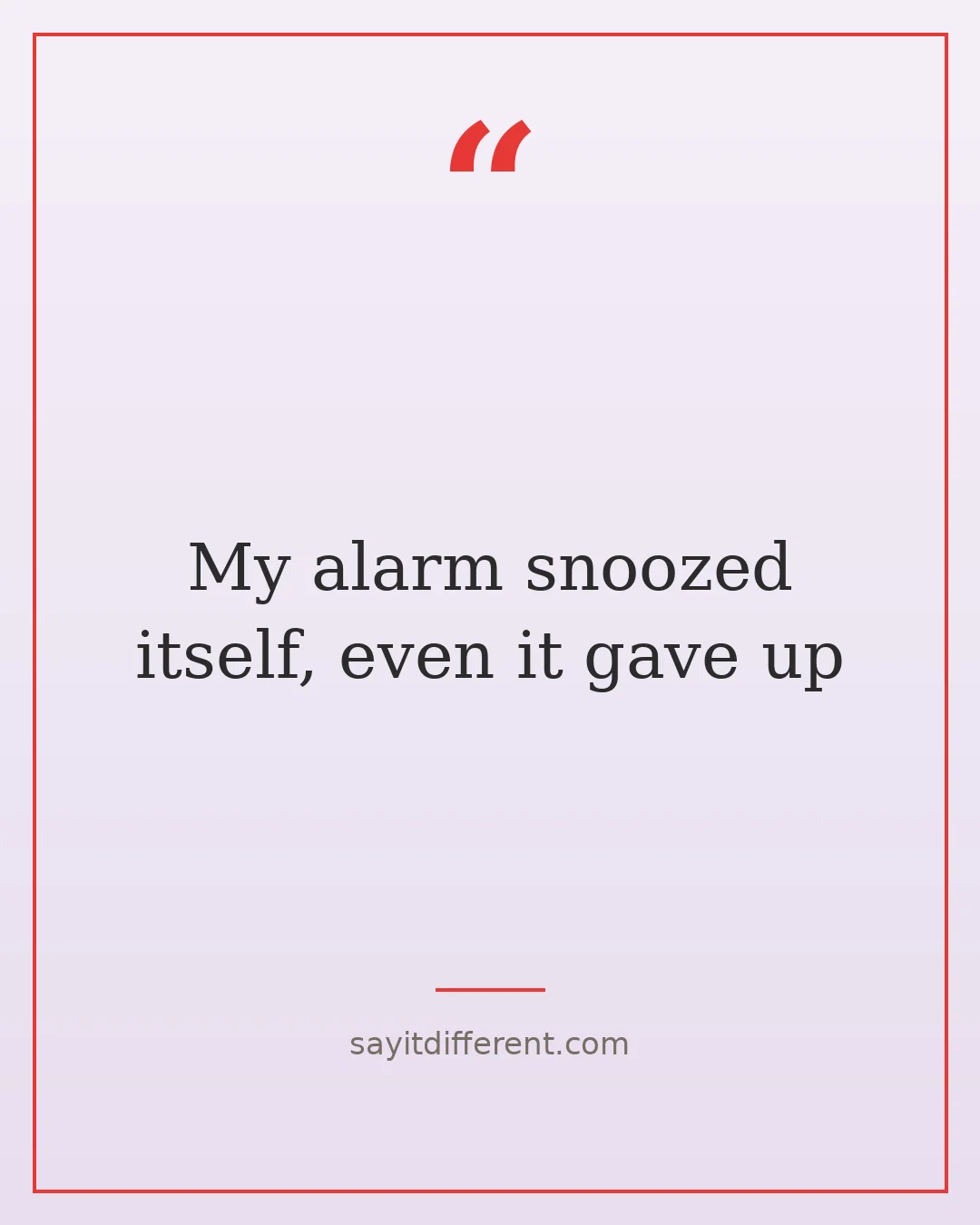 funny technology quotes: My alarm snoozed itself, even it gave up