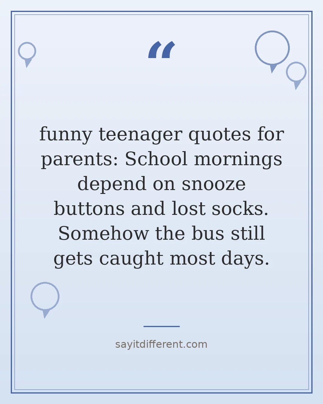funny teenager quotes for parents: School mornings depend on snooze buttons and lost socks. Somehow the bus still gets caught most days.