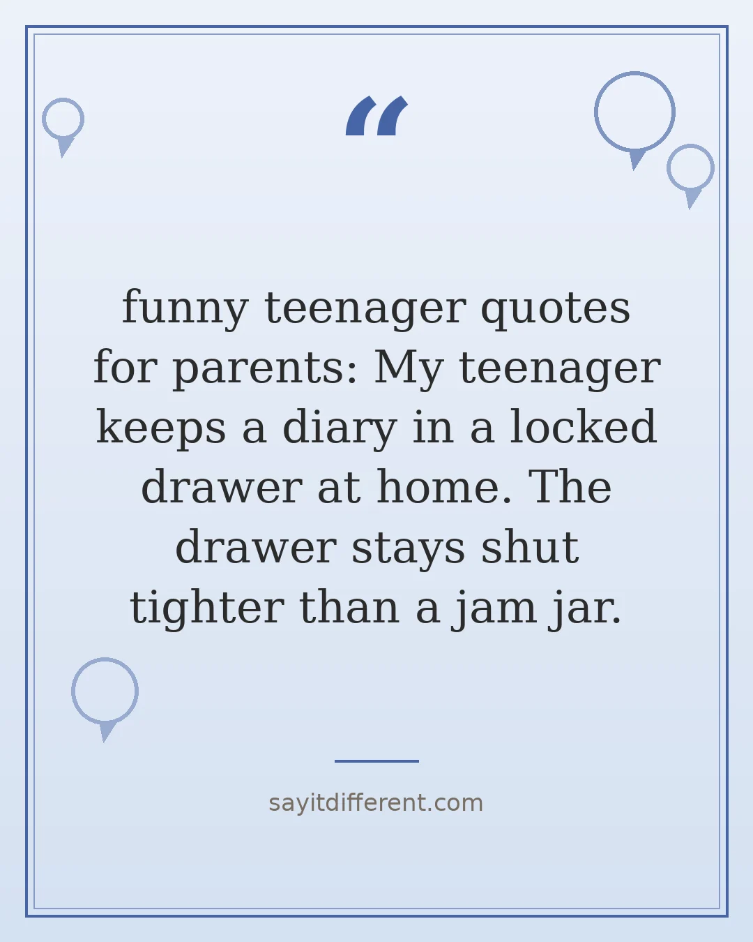 funny teenager quotes for parents: My teenager keeps a diary in a locked drawer at home. The drawer stays shut tighter than a jam jar.
