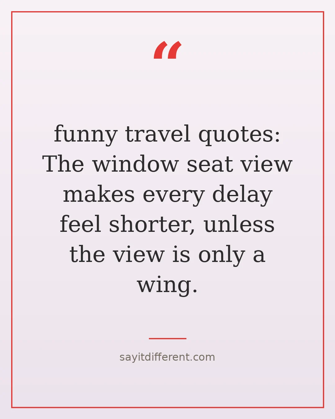 funny travel quotes: The window seat view makes every delay feel shorter, unless the view is only a wing.