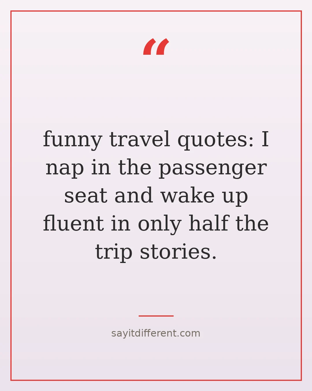 funny travel quotes: I nap in the passenger seat and wake up fluent in only half the trip stories.