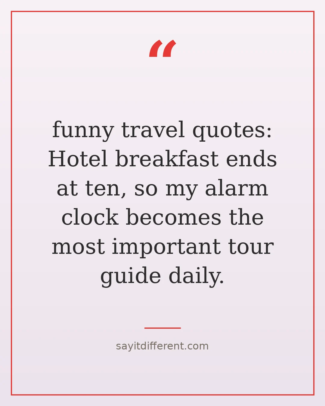 funny travel quotes: Hotel breakfast ends at ten, so my alarm clock becomes the most important tour guide daily.