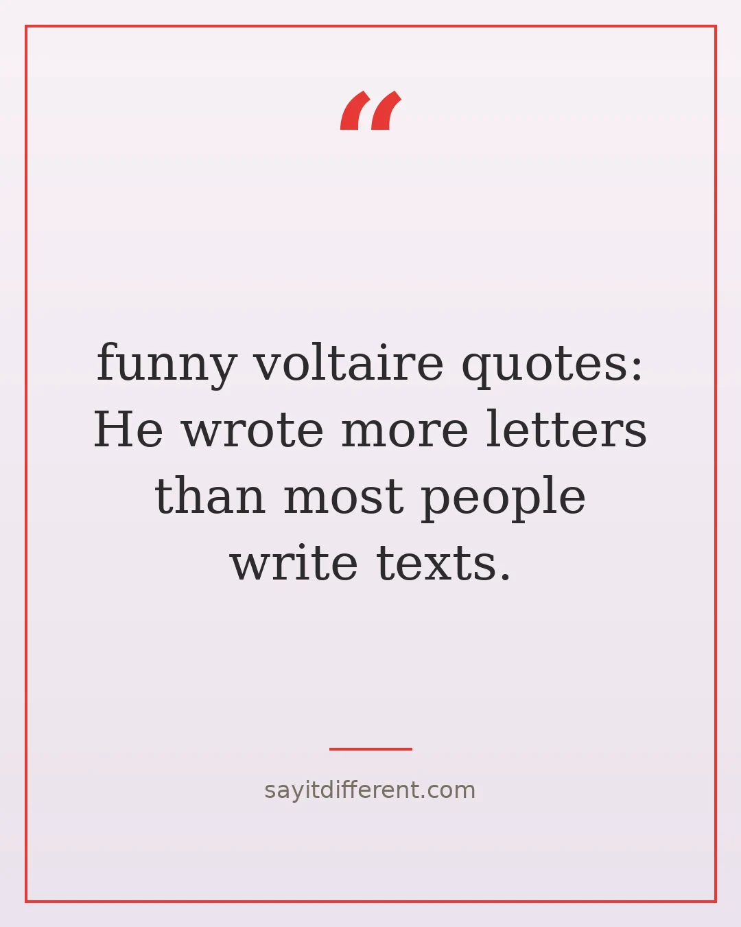 funny voltaire quotes: He wrote more letters than most people write texts.