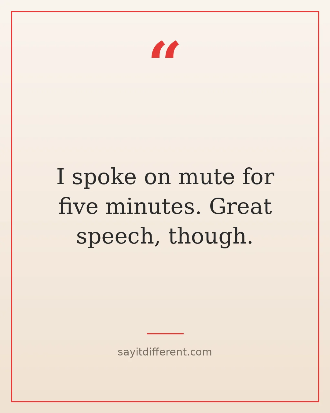 funny ways to handle awkward situations: I spoke on mute for five minutes. Great speech, though.
