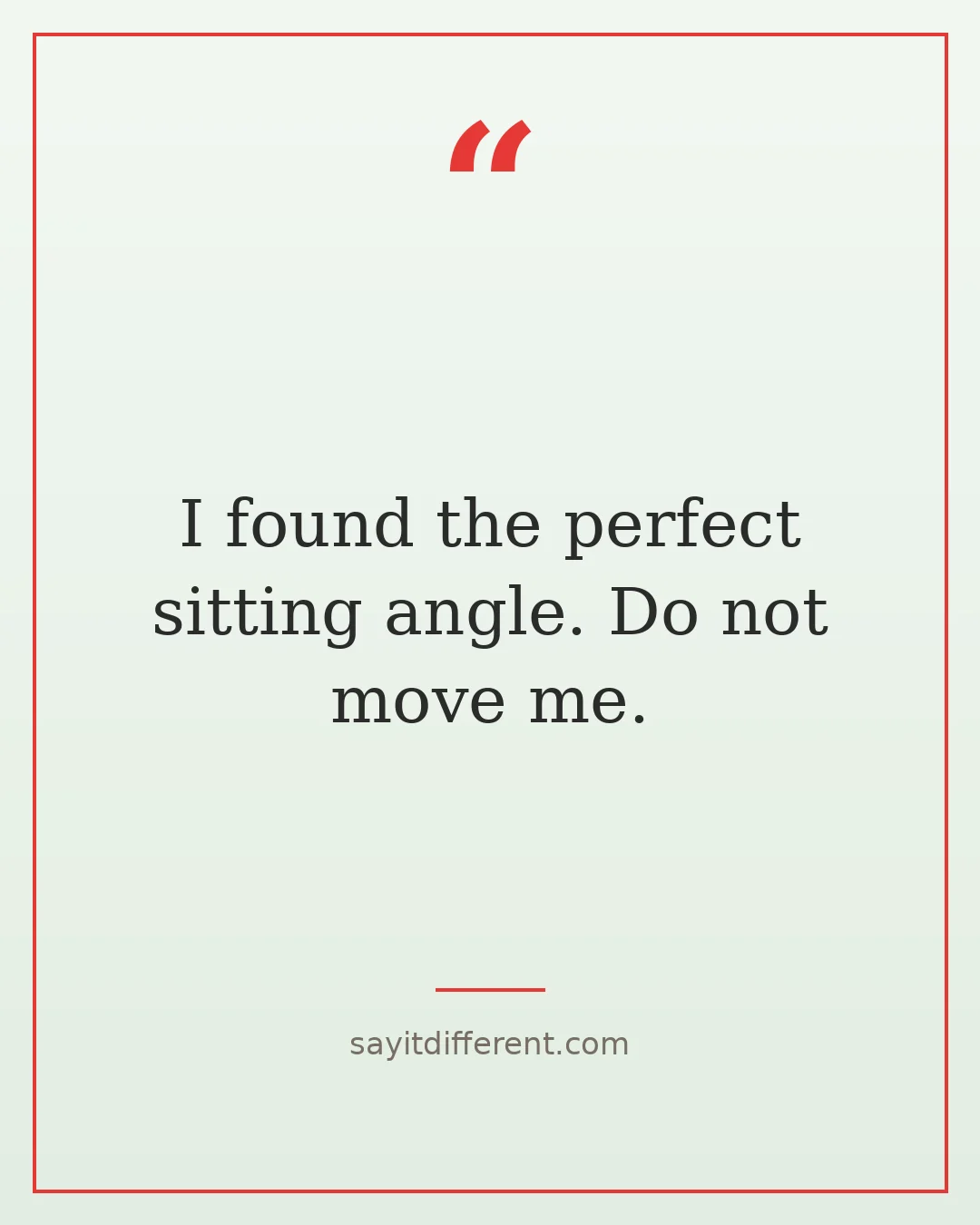 funny weekend quotes: I found the perfect sitting angle. Do not move me.