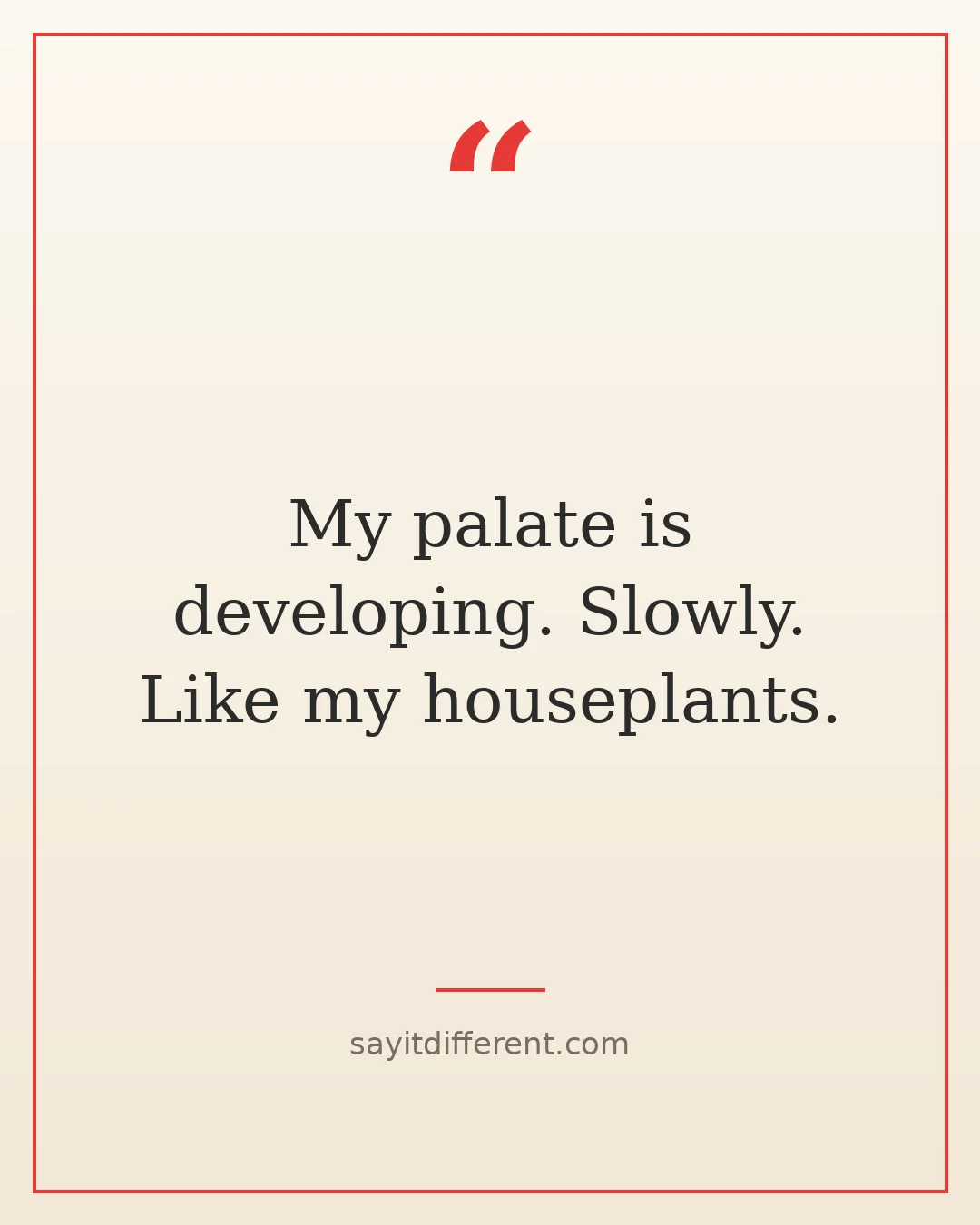 funny wine quotes: My palate is developing. Slowly. Like my houseplants.