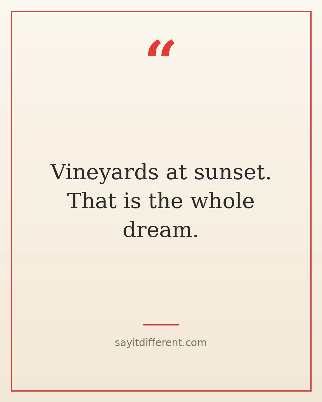 funny wine quotes: Vineyards at sunset. That is the whole dream.