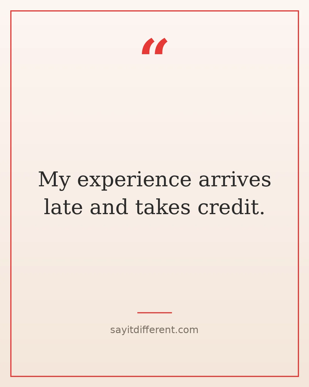 funny wisdom quotes: My experience arrives late and takes credit.