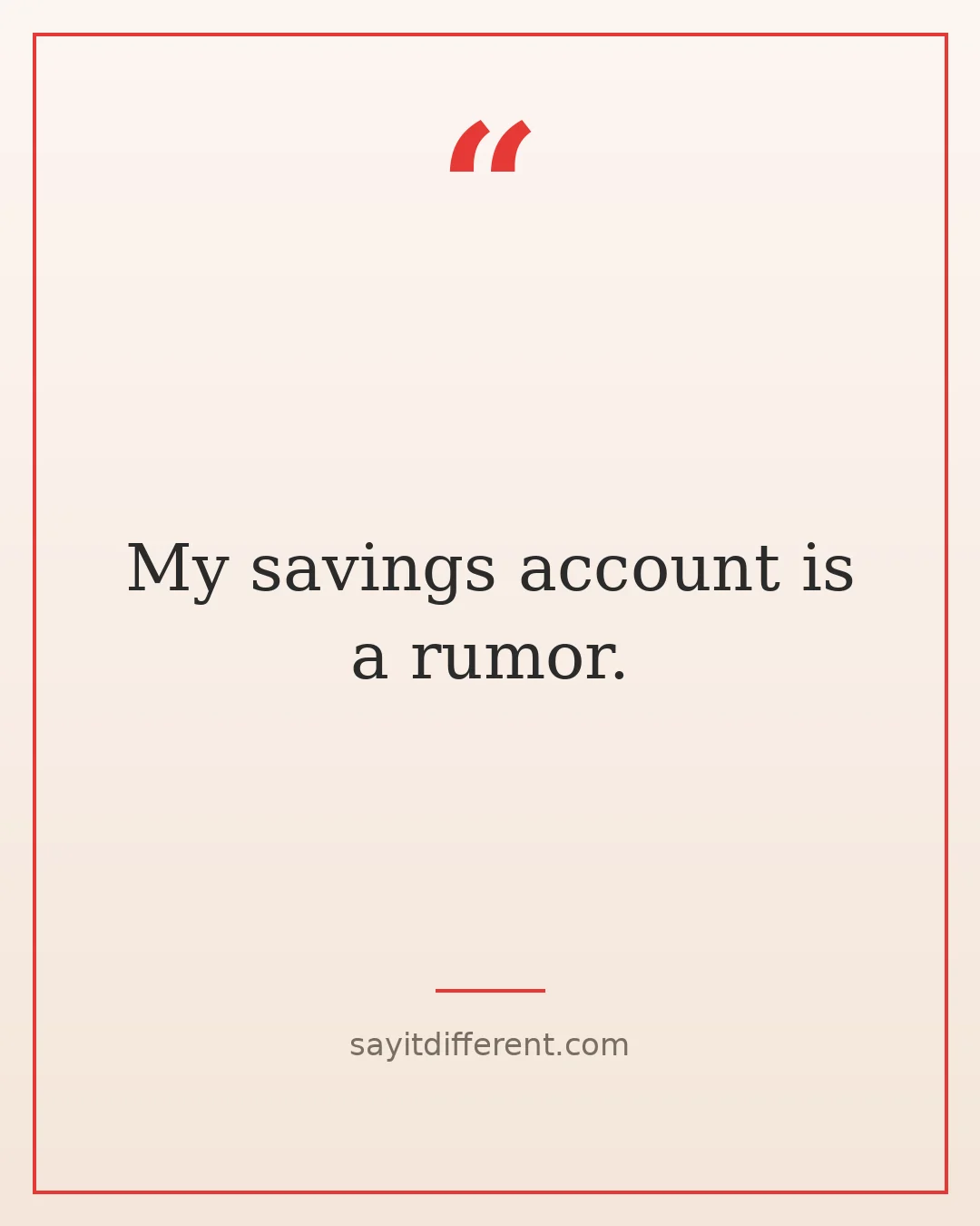 funny wisdom quotes: My savings account is a rumor.