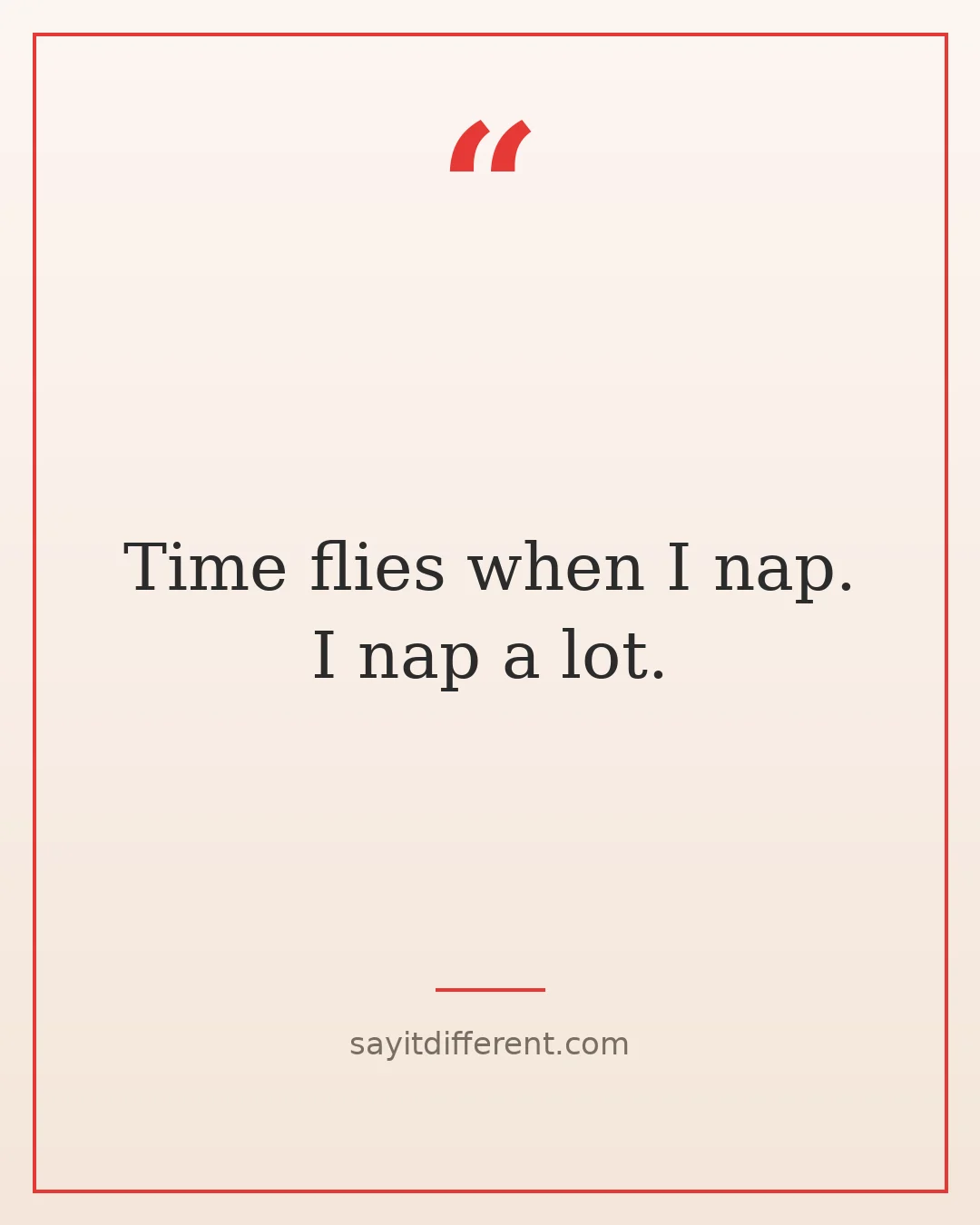 funny wisdom quotes: Time flies when I nap. I nap a lot.