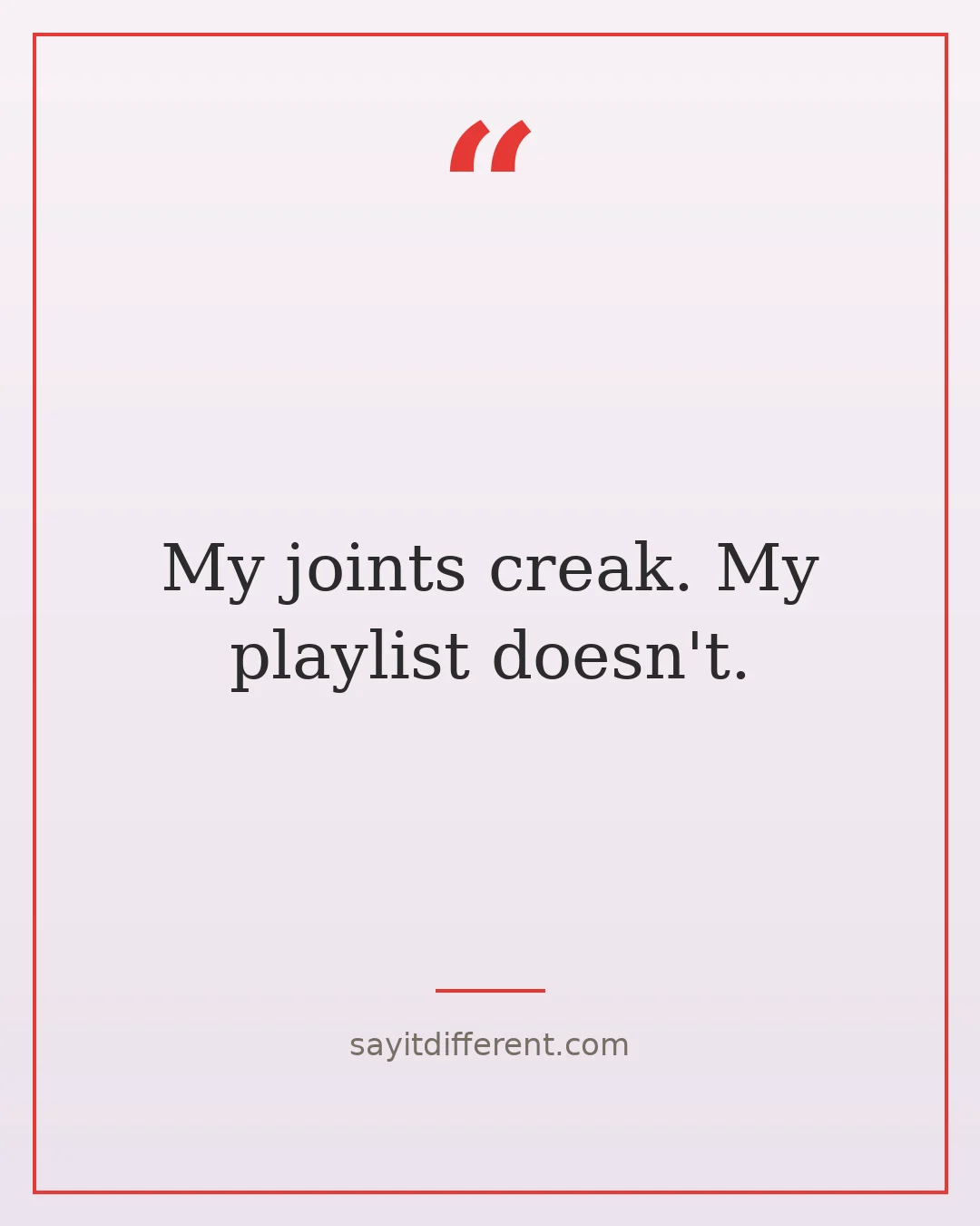 funny young at heart quotes: My joints creak. My playlist doesn't.