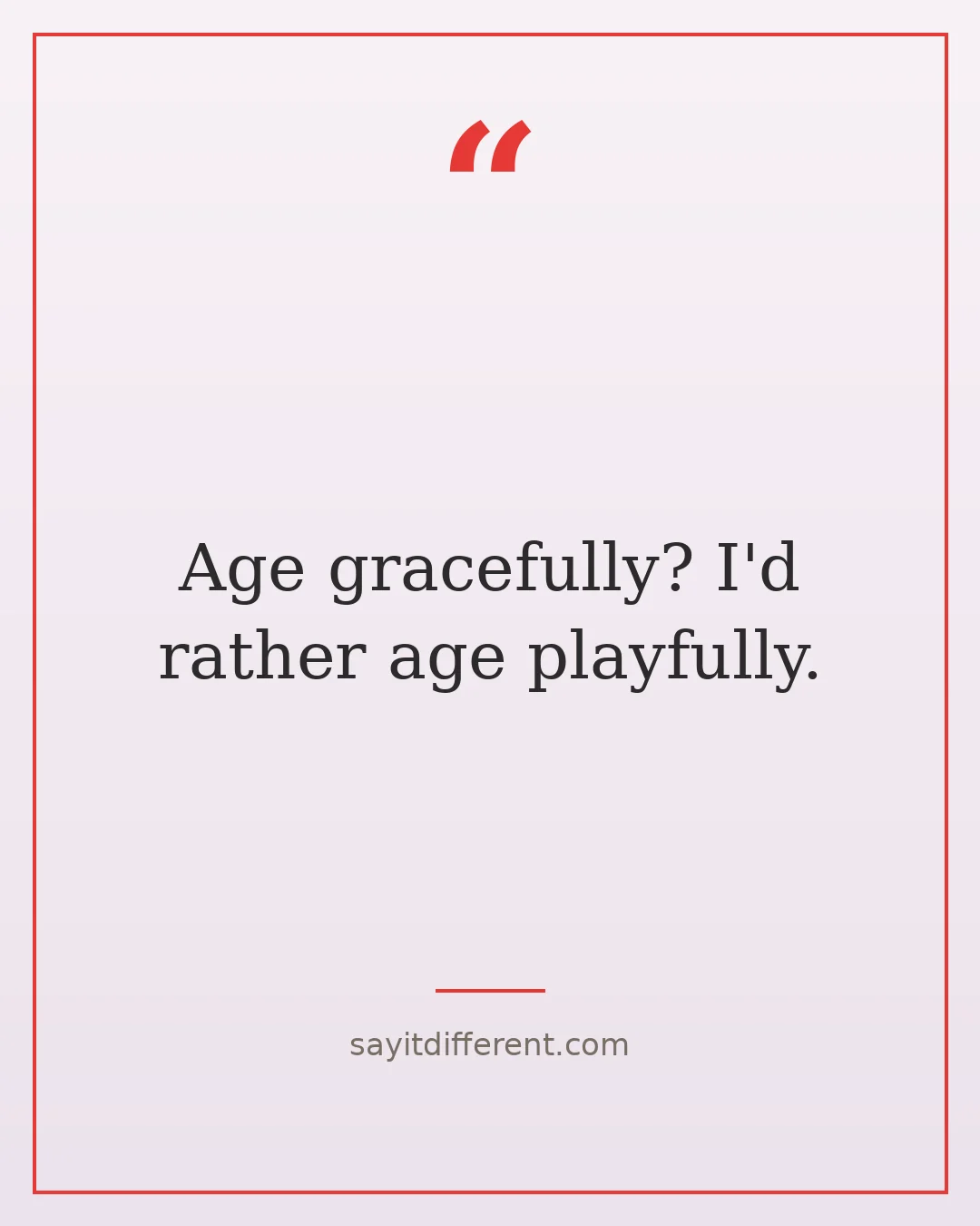 funny young at heart quotes: Age gracefully? I'd rather age playfully.
