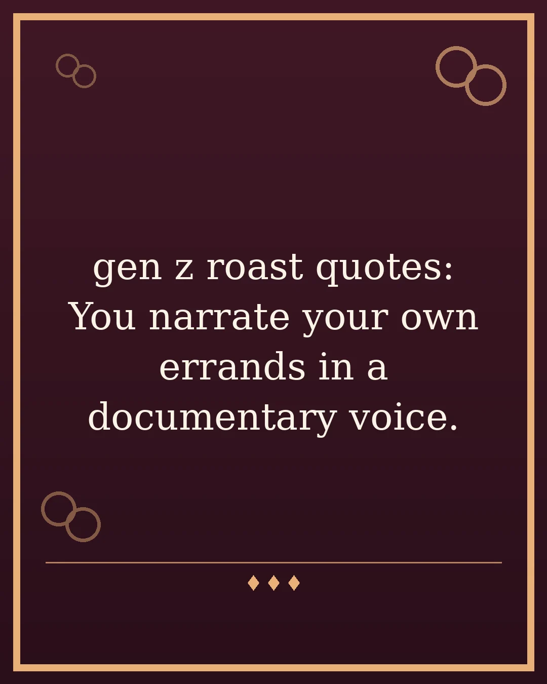 gen z roast quotes: You narrate your own errands in a documentary voice.