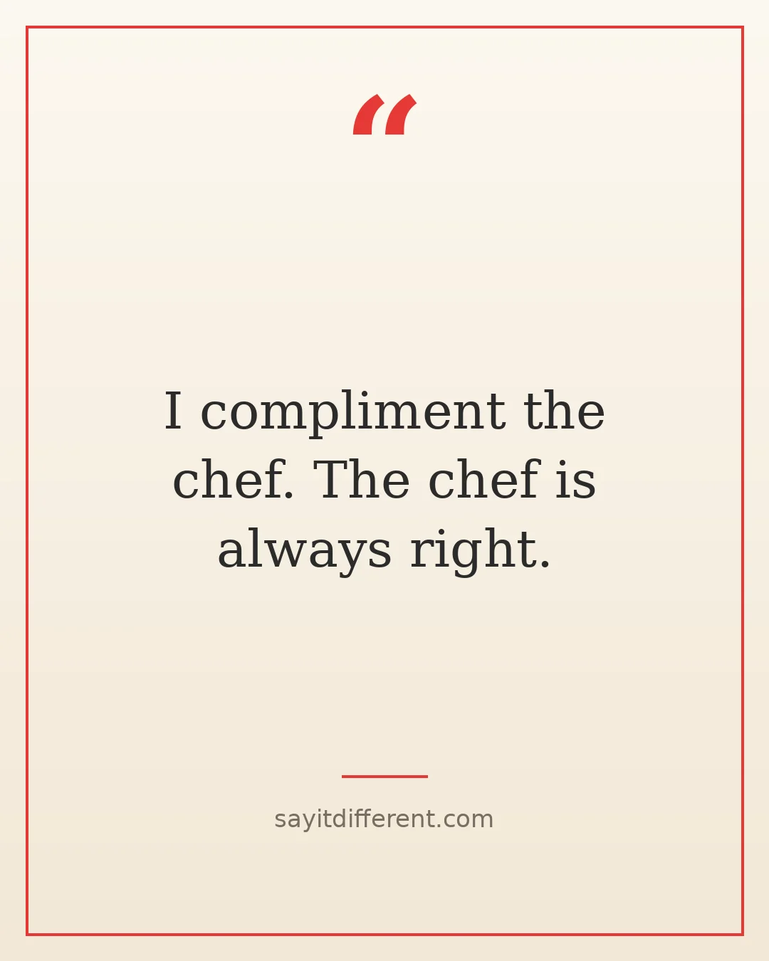 in law jokes: I compliment the chef. The chef is always right.