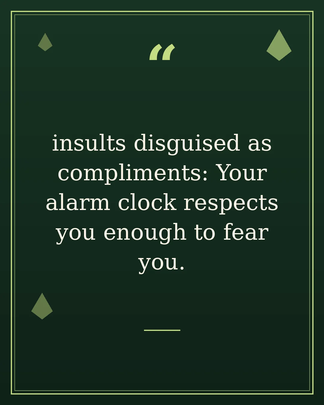 insults disguised as compliments: Your alarm clock respects you enough to fear you.