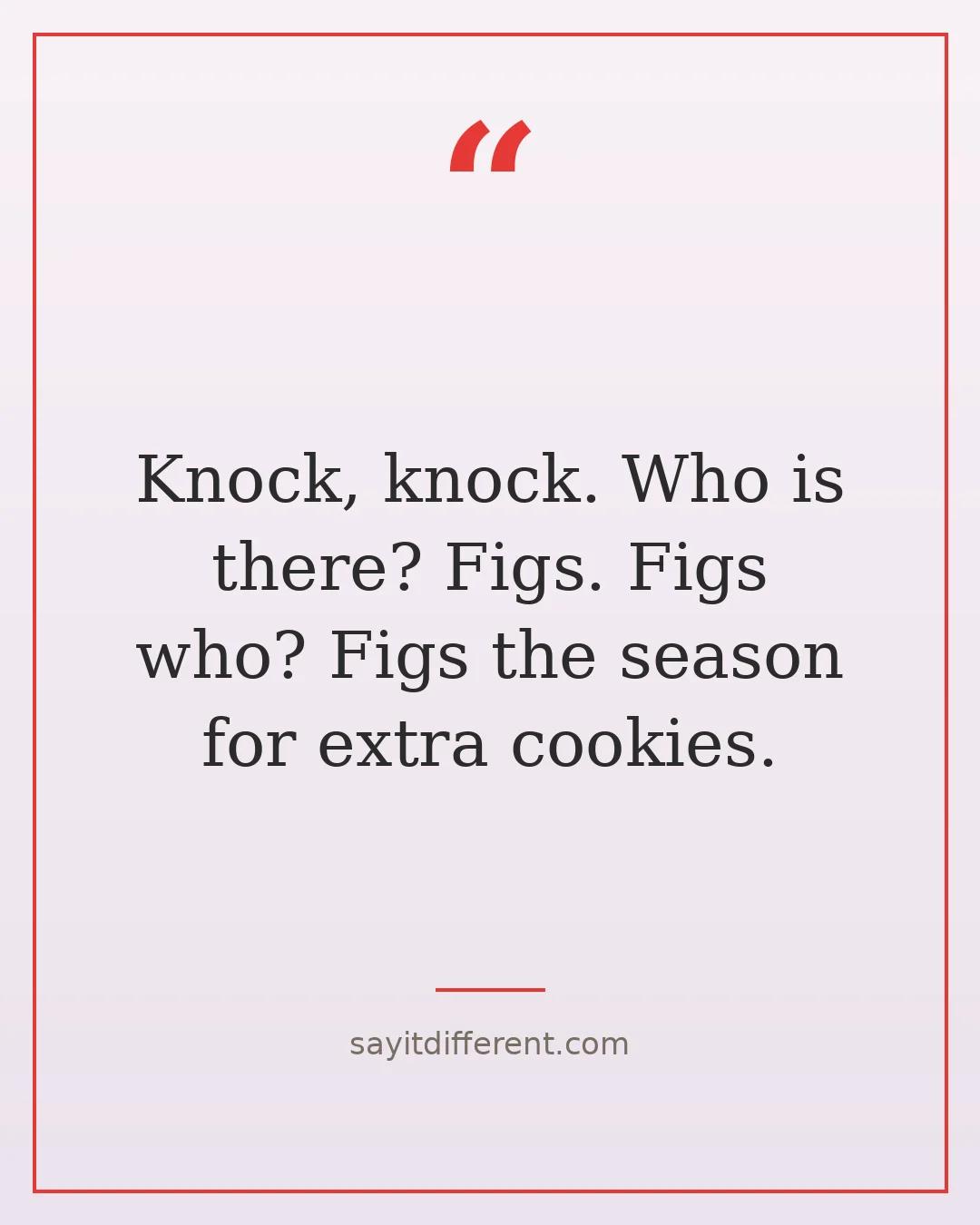 jokes for grandparents to tell: Knock, knock. Who is there? Figs. Figs who? Figs the season for extra cookies.