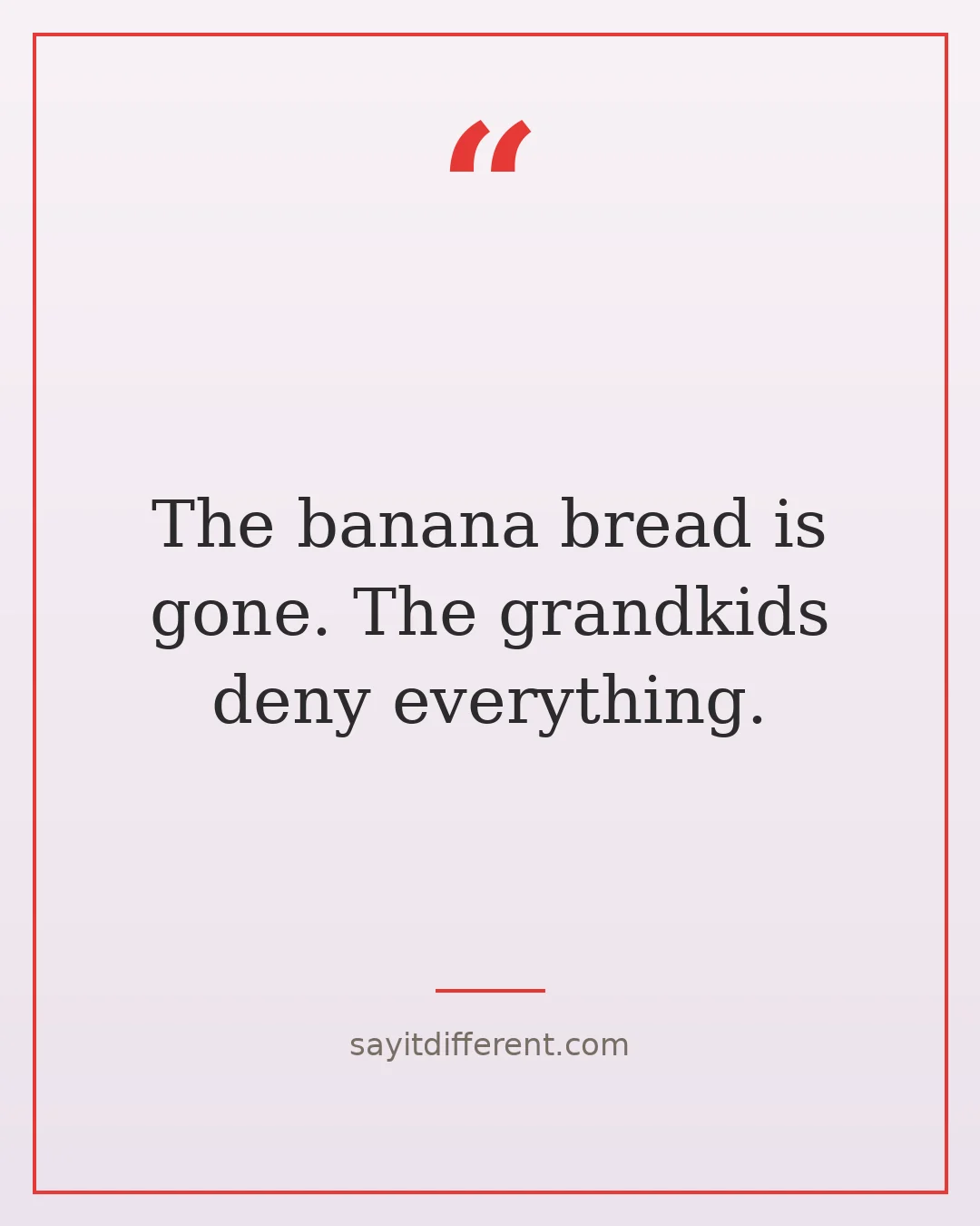 jokes for grandparents to tell: The banana bread is gone. The grandkids deny everything.