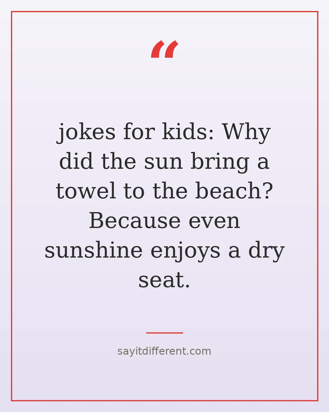 jokes for kids: Why did the sun bring a towel to the beach? Because even sunshine enjoys a dry seat.