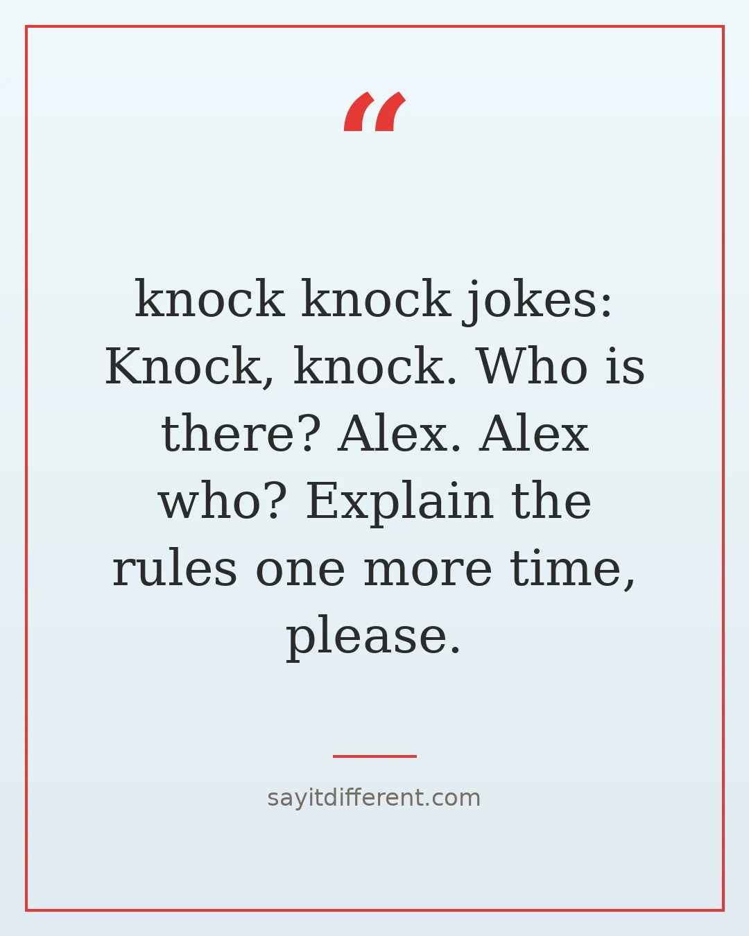 knock knock jokes: Knock, knock. Who is there? Alex. Alex who? Explain the rules one more time, please.