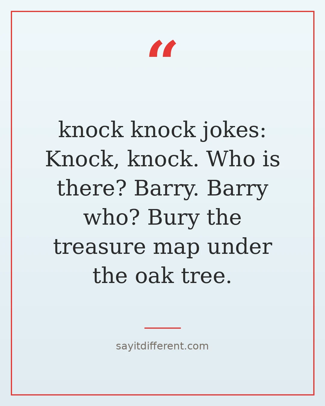 knock knock jokes: Knock, knock. Who is there? Barry. Barry who? Bury the treasure map under the oak tree.