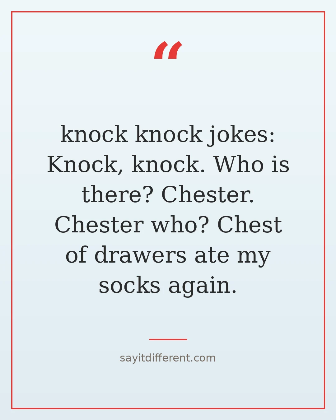 knock knock jokes: Knock, knock. Who is there? Chester. Chester who? Chest of drawers ate my socks again.
