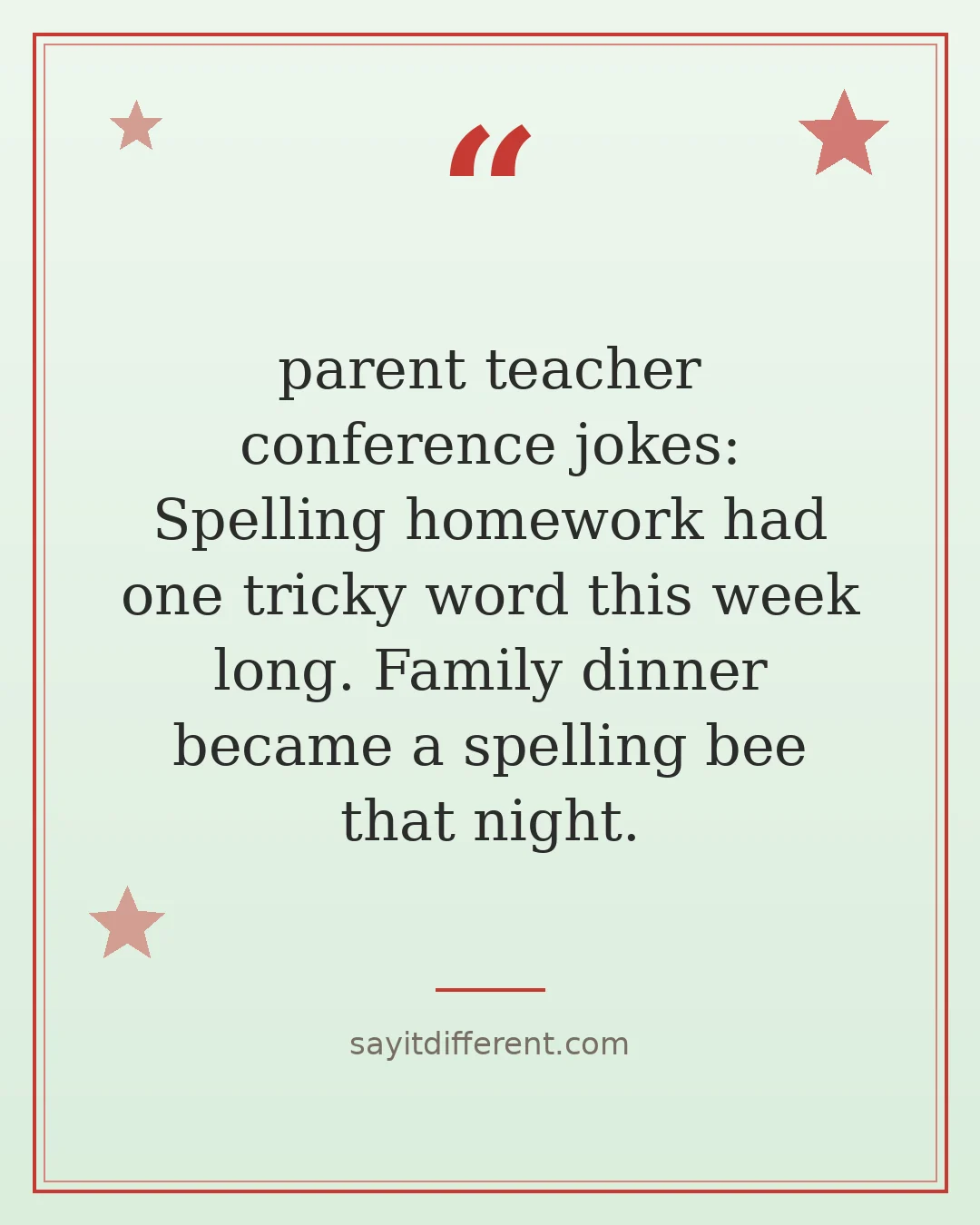 parent teacher conference jokes: Spelling homework had one tricky word this week long. Family dinner became a spelling bee that night.