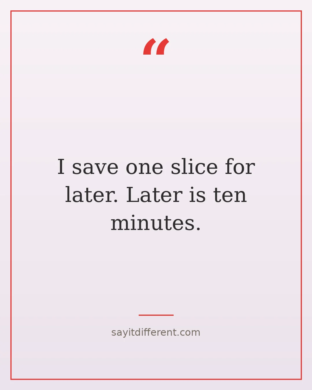 pizza jokes: I save one slice for later. Later is ten minutes.