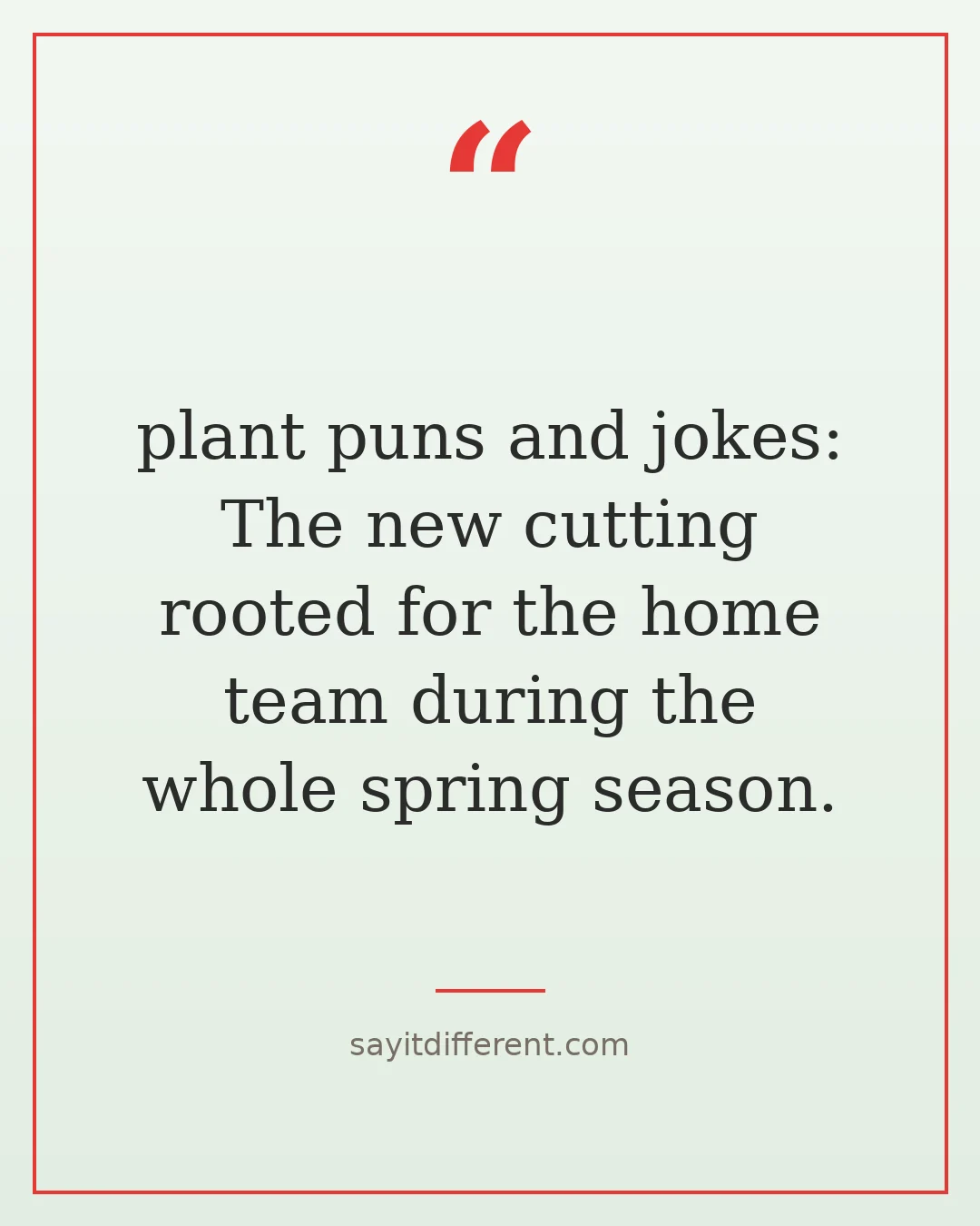 plant puns and jokes: The new cutting rooted for the home team during the whole spring season.