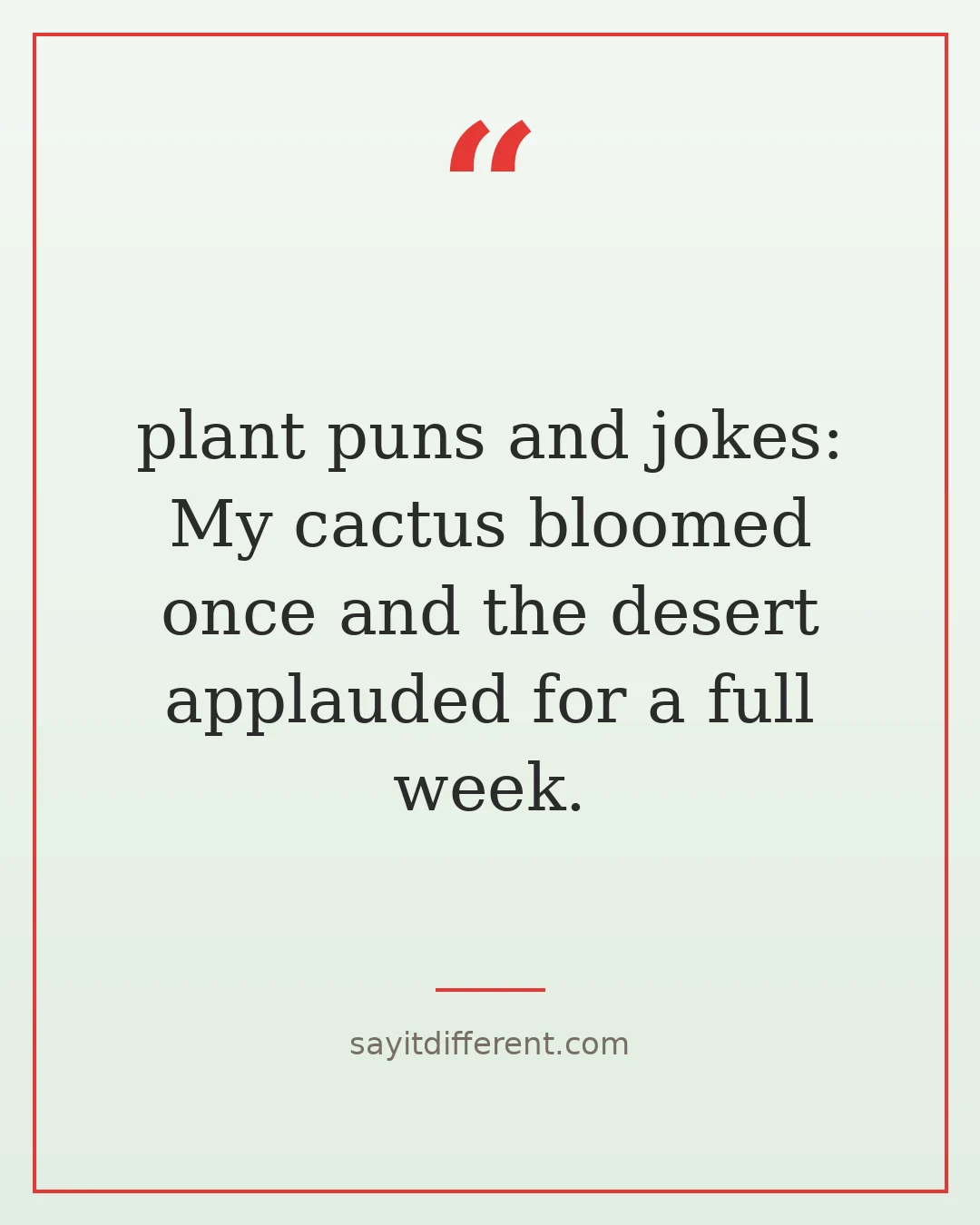 plant puns and jokes: My cactus bloomed once and the desert applauded for a full week.
