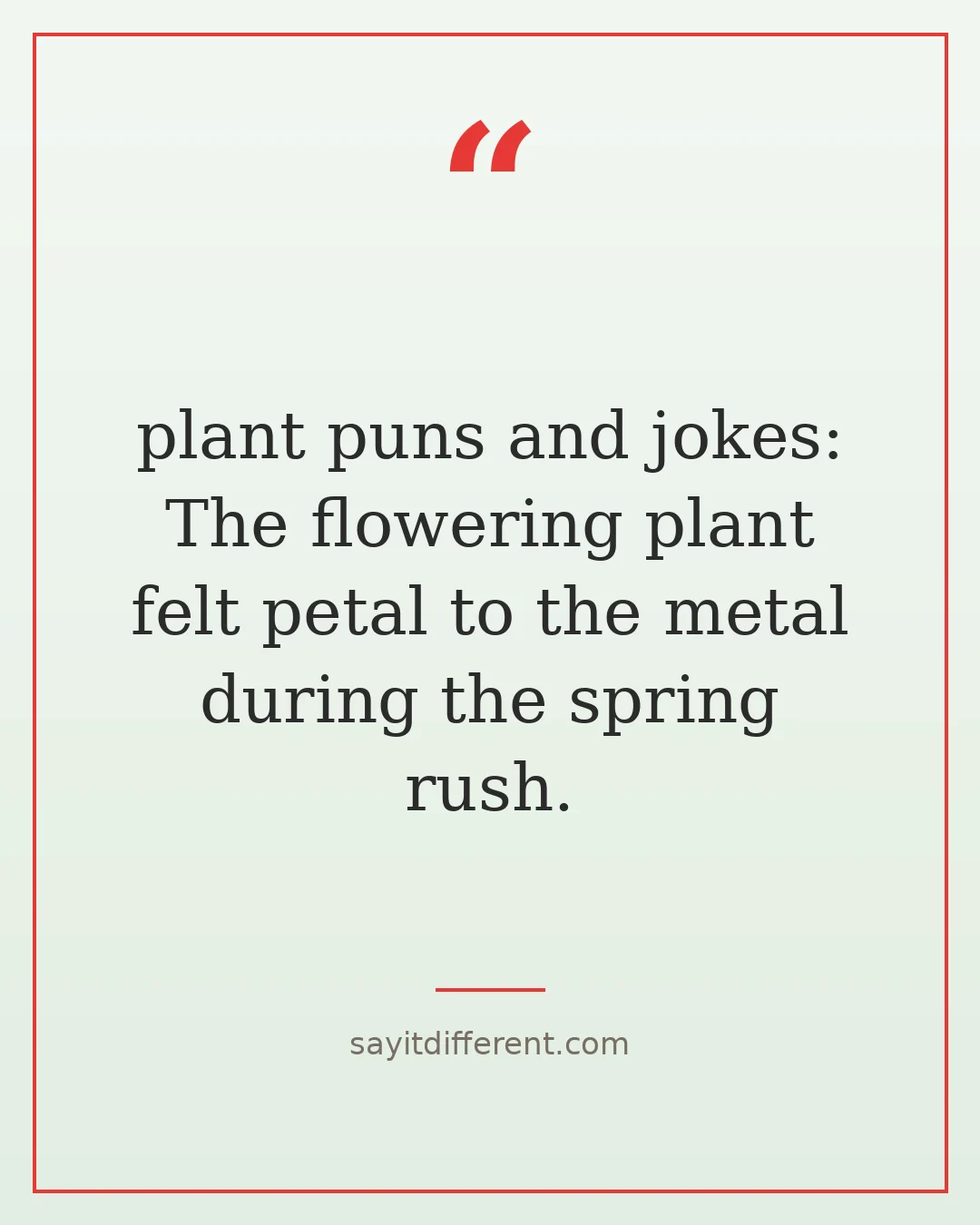 plant puns and jokes: The flowering plant felt petal to the metal during the spring rush.