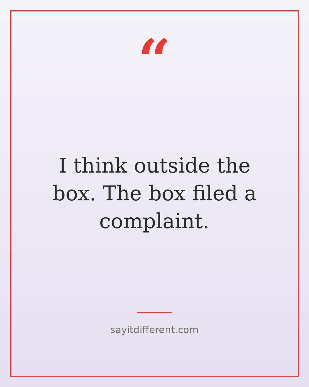 quirky funny quotes: I think outside the box. The box filed a complaint.