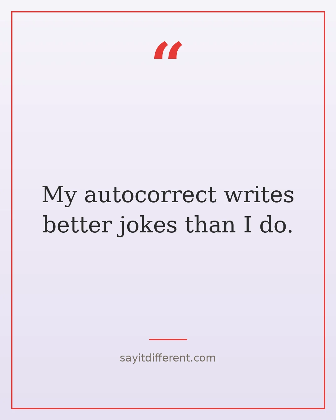quirky funny quotes: My autocorrect writes better jokes than I do.