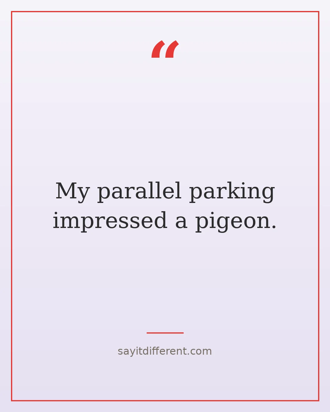 quirky funny quotes: My parallel parking impressed a pigeon.