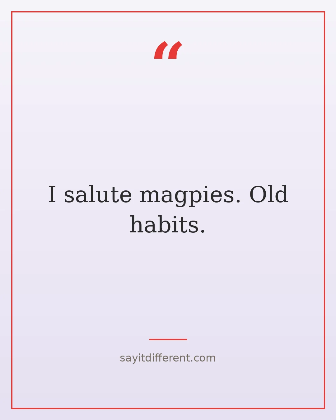 quirky funny quotes: I salute magpies. Old habits.