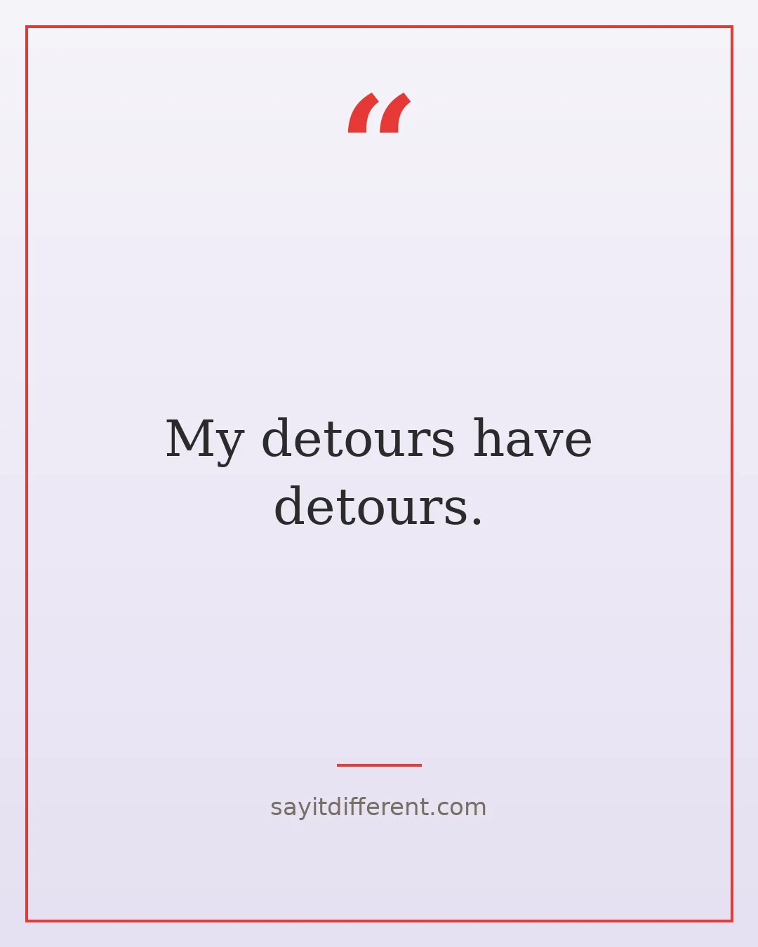 quirky funny quotes: My detours have detours.