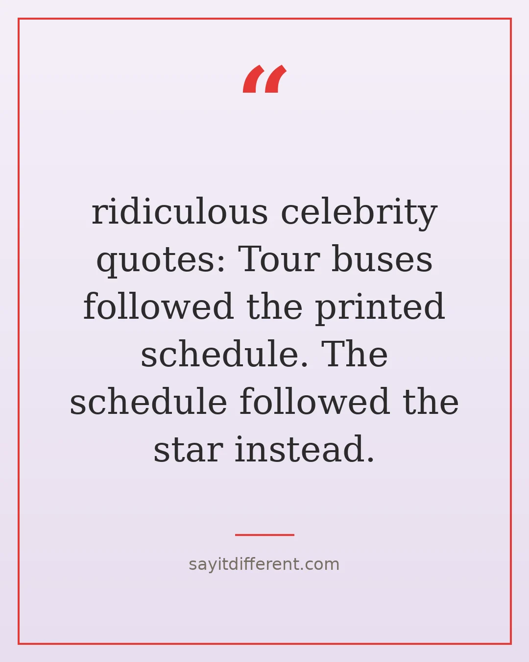 ridiculous celebrity quotes: Tour buses followed the printed schedule. The schedule followed the star instead.