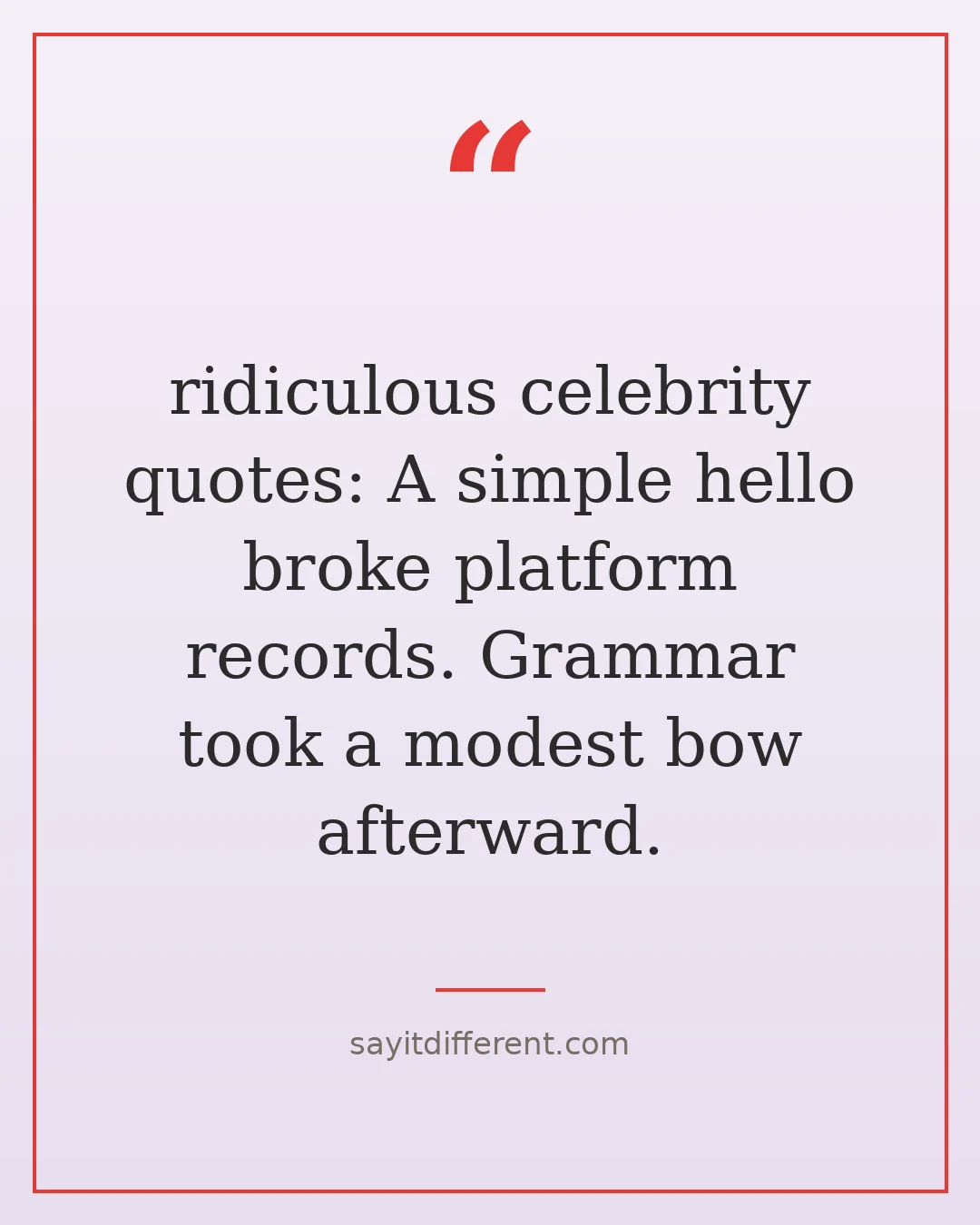 ridiculous celebrity quotes: A simple hello broke platform records. Grammar took a modest bow afterward.