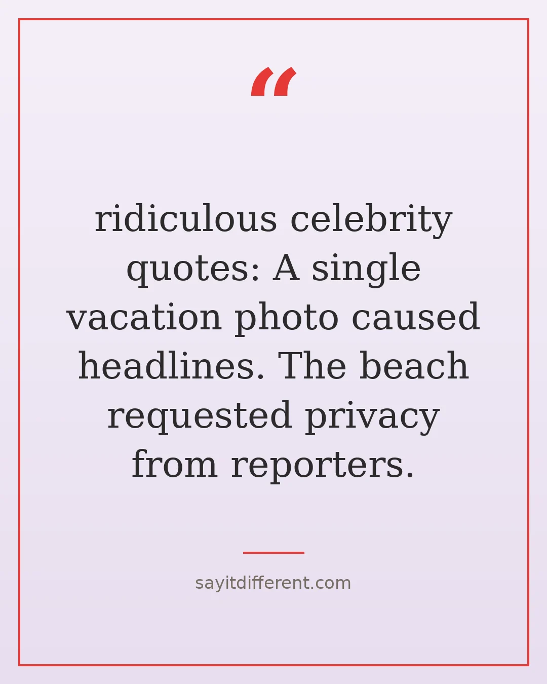ridiculous celebrity quotes: A single vacation photo caused headlines. The beach requested privacy from reporters.